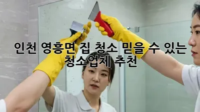 인천 영흥면 집 청소? 믿을 수 있는 청소업체 추천!