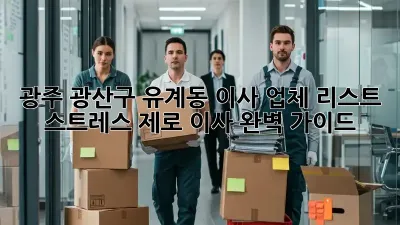 광주 광산구 유계동 이사 업체 리스트: 스트레스 제로 이사 완벽 가이드